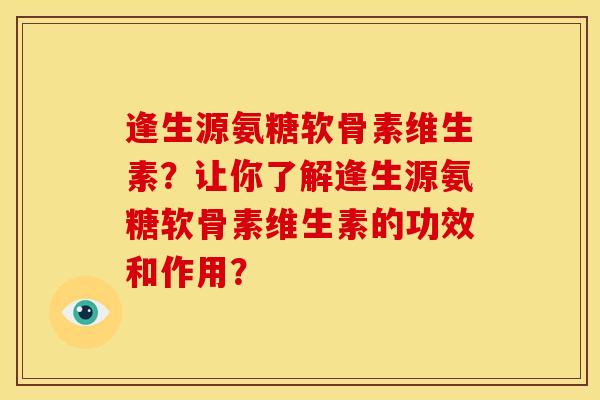 逢生源氨糖软骨素维生素？让你了解逢生源氨糖软骨素维生素的功效和作用？