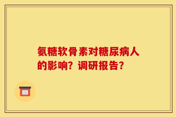氨糖软骨素对糖尿病人的影响？调研报告？