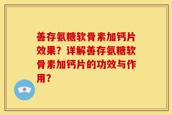 善存氨糖软骨素加钙片效果？详解善存氨糖软骨素加钙片的功效与作用？-第1张图片-关节骑士