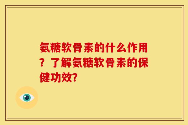 氨糖软骨素的什么作用？了解氨糖软骨素的保健功效？-第1张图片-关节骑士