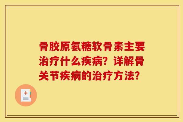 骨胶原氨糖软骨素主要治疗什么疾病？详解骨关节疾病的治疗方法？