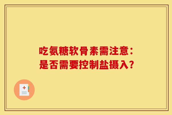 吃氨糖软骨素需注意：是否需要控制盐摄入？