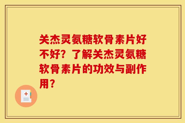 关杰灵氨糖软骨素片好不好？了解关杰灵氨糖软骨素片的功效与副作用？