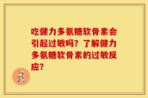 吃健力多氨糖软骨素会引起过敏吗？了解健力多氨糖软骨素的过敏反应？