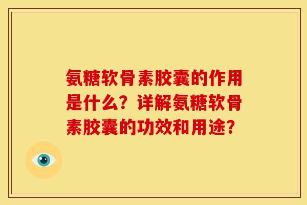 氨糖软骨素胶囊的作用是什么？详解氨糖软骨素胶囊的功效和用途？-第1张图片-关节骑士