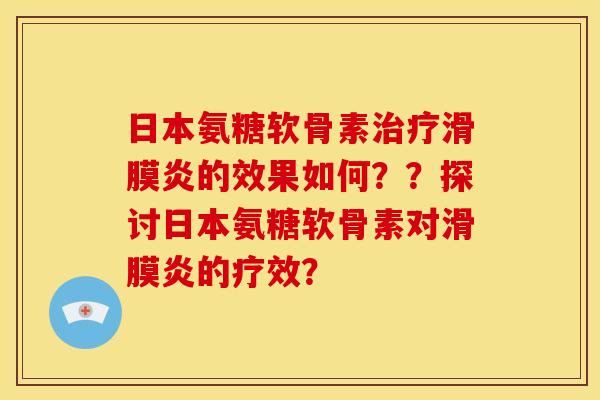 日本氨糖软骨素治疗滑膜炎的效果如何？？探讨日本氨糖软骨素对滑膜炎的疗效？
