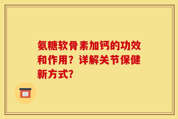 氨糖软骨素加钙的功效和作用？详解关节保健新方式？