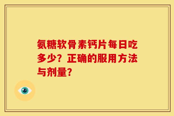 氨糖软骨素钙片每日吃多少？正确的服用方法与剂量？