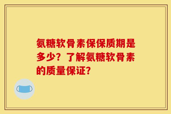 氨糖软骨素保保质期是多少?了解氨糖软骨素的质量保证?-第1张图片-关节骑士 氨糖软骨素保保质期是多少?了解氨糖软骨素的质量保证?-第1张图片-关节骑士