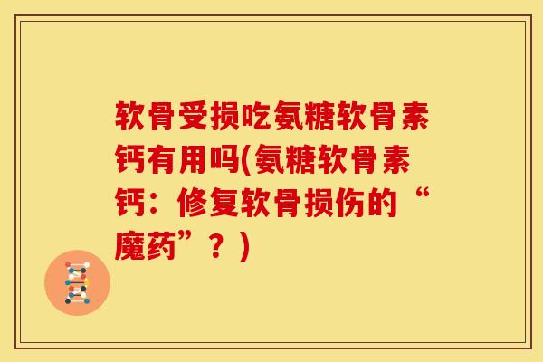软骨受损吃氨糖软骨素钙有用吗(氨糖软骨素钙：修复软骨损伤的“魔药”？)