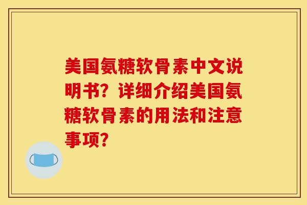 美国氨糖软骨素中文说明书？详细介绍美国氨糖软骨素的用法和注意事项？