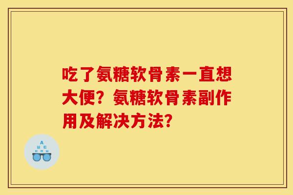 吃了氨糖软骨素一直想大便？氨糖软骨素副作用及解决方法？
