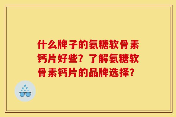 什么牌子的氨糖软骨素钙片好些？了解氨糖软骨素钙片的品牌选择？