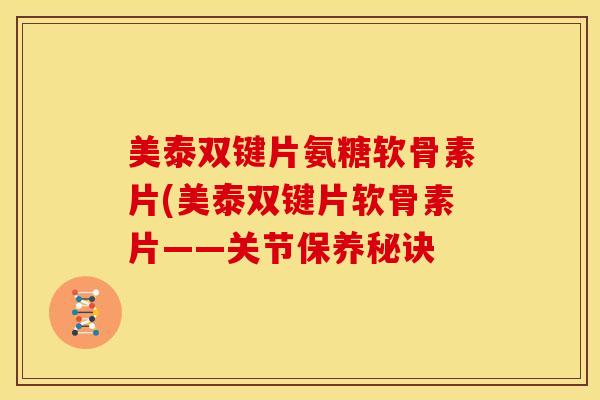 美泰双键片氨糖软骨素片(美泰双键片软骨素片——关节保养秘诀