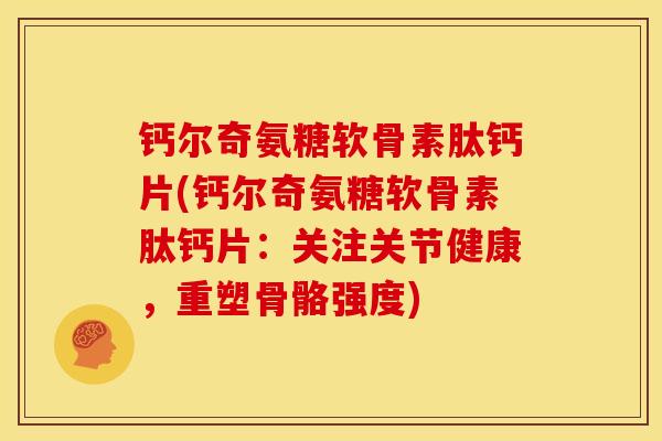 钙尔奇氨糖软骨素肽钙片(钙尔奇氨糖软骨素肽钙片：关注关节健康，重塑骨骼强度)