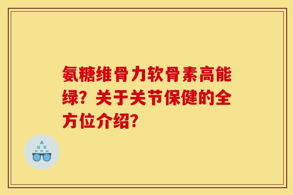 氨糖维骨力软骨素高能绿？关于关节保健的全方位介绍？