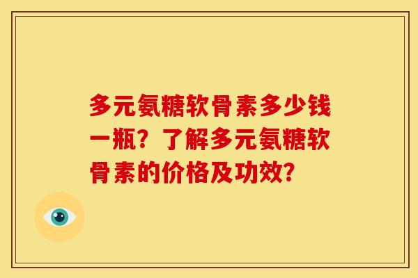 多元氨糖软骨素多少钱一瓶？了解多元氨糖软骨素的价格及功效？