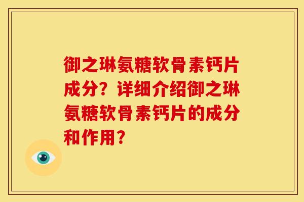 御之琳氨糖软骨素钙片成分？详细介绍御之琳氨糖软骨素钙片的成分和作用？