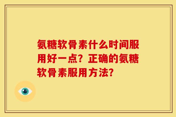 氨糖软骨素什么时间服用好一点?正确的氨糖软骨素服用方法?-第1张图片-关节骑士 氨糖软骨素什么时间服用好一点?正确的氨糖软骨素服用方法?-第1张图片-关节骑士
