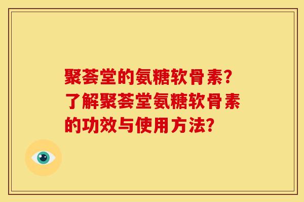 聚荟堂的氨糖软骨素?了解聚荟堂氨糖软骨素的功效与使用方法?-第1张图片-关节骑士 聚荟堂的氨糖软骨素?了解聚荟堂氨糖软骨素的功效与使用方法?-第1张图片-关节骑士