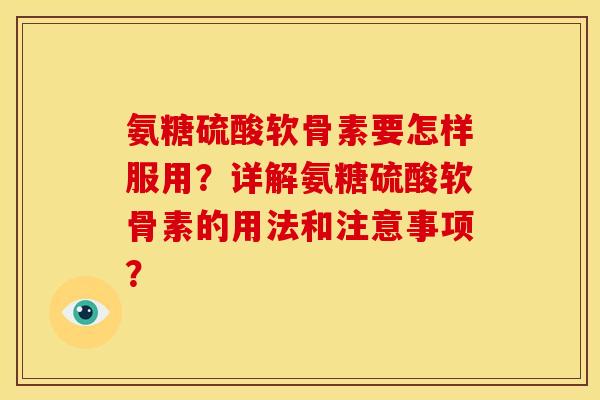 氨糖硫酸软骨素要怎样服用？详解氨糖硫酸软骨素的用法和注意事项？-第1张图片-关节骑士