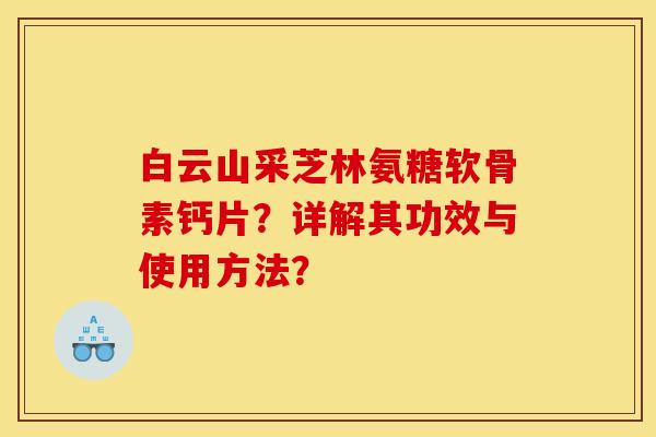 白云山采芝林氨糖软骨素钙片？详解其功效与使用方法？