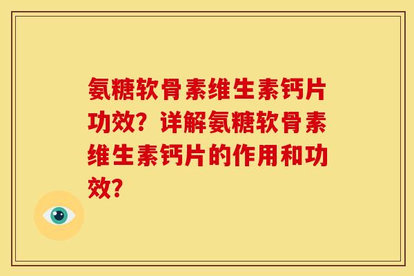 氨糖软骨素维生素钙片功效？详解氨糖软骨素维生素钙片的作用和功效？-第1张图片-关节骑士