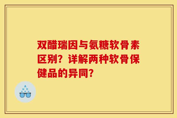 双醋瑞因与氨糖软骨素区别？详解两种软骨保健品的异同？