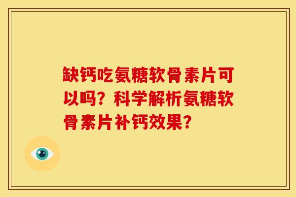 缺钙吃氨糖软骨素片可以吗？科学解析氨糖软骨素片补钙效果？