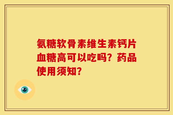 氨糖软骨素维生素钙片血糖高可以吃吗？药品使用须知？