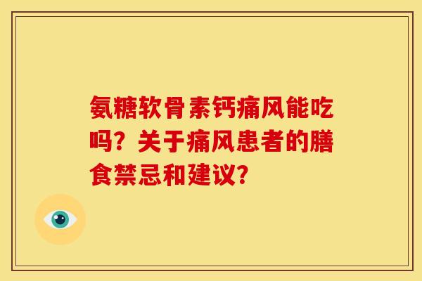 氨糖软骨素钙痛风能吃吗？关于痛风患者的膳食禁忌和建议？