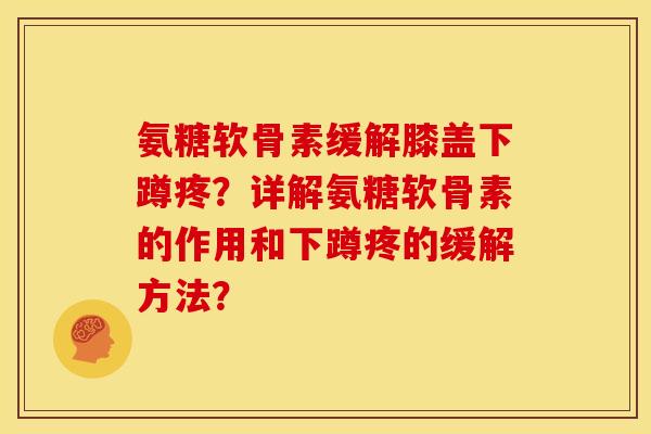 氨糖软骨素缓解膝盖下蹲疼？详解氨糖软骨素的作用和下蹲疼的缓解方法？