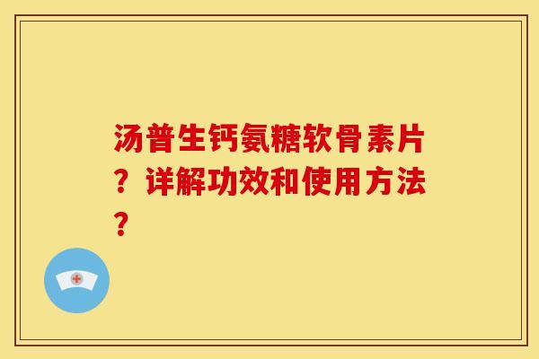 汤普生钙氨糖软骨素片?详解功效和使用方法?-第1张图片-关节骑士 汤普生钙氨糖软骨素片?详解功效和使用方法?-第1张图片-关节骑士