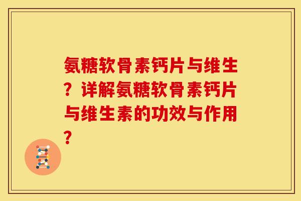 氨糖软骨素钙片与维生?详解氨糖软骨素钙片与维生素的功效与作用?-第1张图片-关节骑士 氨糖软骨素钙片与维生?详解氨糖软骨素钙片与维生素的功效与作用?-第1张图片-关节骑士
