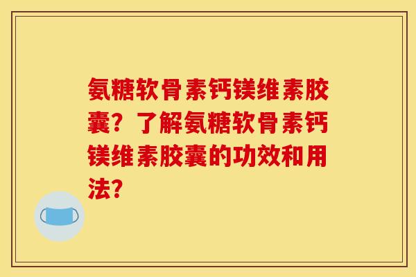氨糖软骨素钙镁维素胶囊?了解氨糖软骨素钙镁维素胶囊的功效和用法?-第1张图片-关节骑士 氨糖软骨素钙镁维素胶囊?了解氨糖软骨素钙镁维素胶囊的功效和用法?-第1张图片-关节骑士