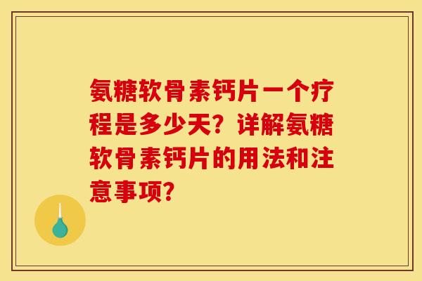 氨糖软骨素钙片一个疗程是多少天？详解氨糖软骨素钙片的用法和注意事项？