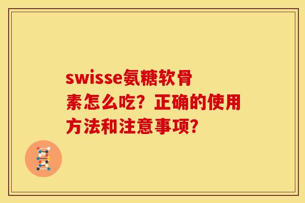 swisse氨糖软骨素怎么吃？正确的使用方法和注意事项？
