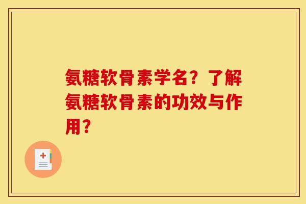 氨糖软骨素学名？了解氨糖软骨素的功效与作用？