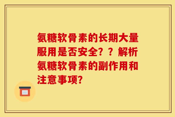 氨糖软骨素的长期大量服用是否安全？？解析氨糖软骨素的副作用和注意事项？