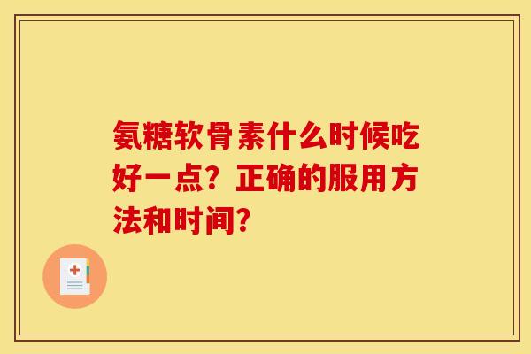 氨糖软骨素什么时候吃好一点？正确的服用方法和时间？