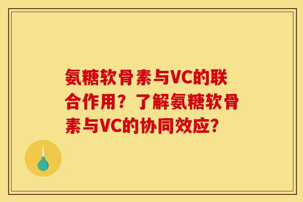 氨糖软骨素与VC的联合作用？了解氨糖软骨素与VC的协同效应？