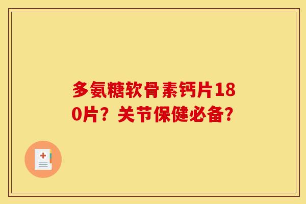 多氨糖软骨素钙片180片？关节保健必备？