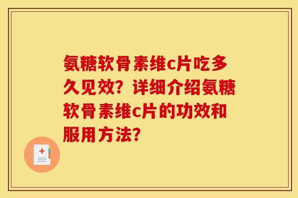 氨糖软骨素维c片吃多久见效？详细介绍氨糖软骨素维c片的功效和服用方法？