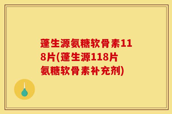 蓬生源氨糖软骨素118片(蓬生源118片氨糖软骨素补充剂)