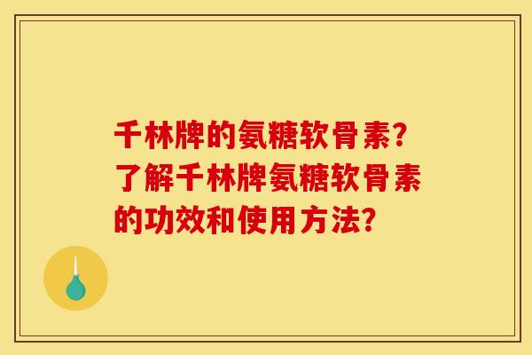 千林牌的氨糖软骨素？了解千林牌氨糖软骨素的功效和使用方法？