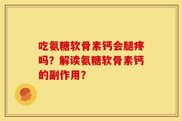 吃氨糖软骨素钙会腿疼吗？解读氨糖软骨素钙的副作用？