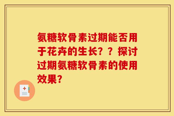 氨糖软骨素过期能否用于花卉的生长？？探讨过期氨糖软骨素的使用效果？