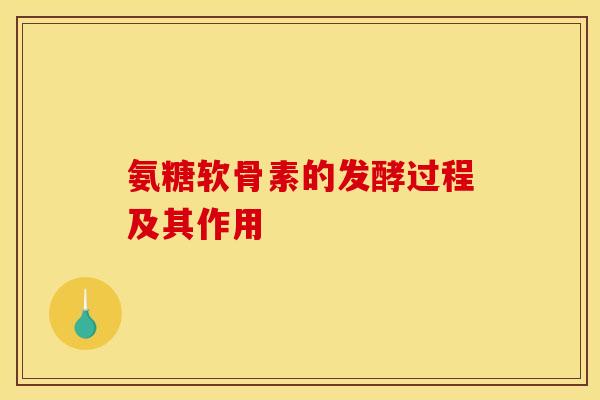 氨糖软骨素的发酵过程及其作用