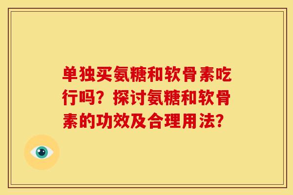 单独买氨糖和软骨素吃行吗？探讨氨糖和软骨素的功效及合理用法？
