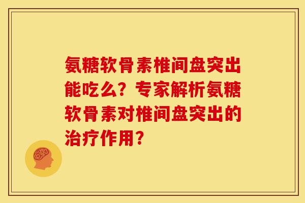 氨糖软骨素椎间盘突出能吃么？专家解析氨糖软骨素对椎间盘突出的治疗作用？